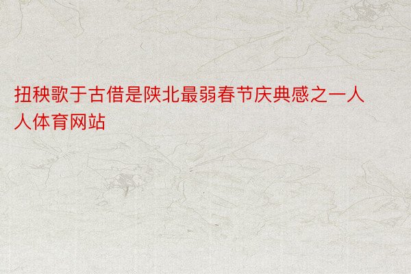 扭秧歌于古借是陕北最弱春节庆典感之一人人体育网站