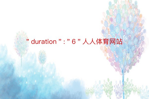 ＂duration＂:＂6＂人人体育网站